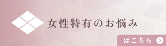 女性特有のお悩みはこちら
